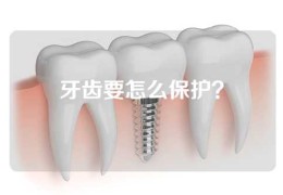 牙齿要怎么保护？