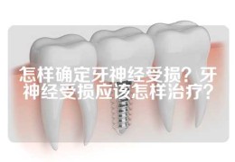 怎样确定牙神经受损？牙神经受损应该怎样治疗？