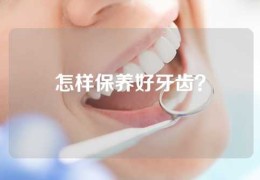 怎样保养好牙齿？